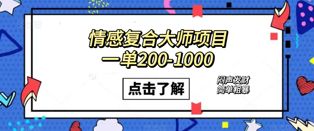 情感复合大师项目，一单200-1000，闷声发财的小生意！简单粗暴（附资料）汇创项目库-网创项目资源站-副业项目-创业项目-搞钱项目汇创项目库