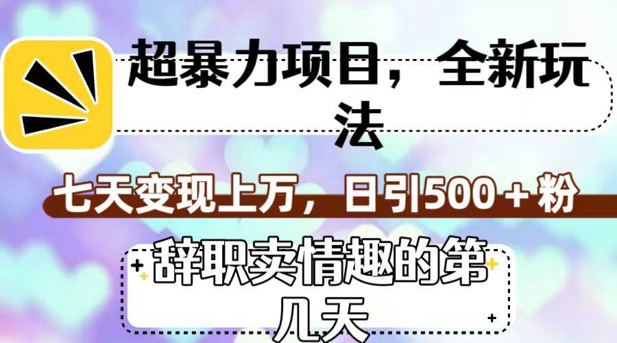 超暴利项目，全新玩法（辞职卖情趣的第几天），七天变现上万，日引500+粉汇创项目库-网创项目资源站-副业项目-创业项目-搞钱项目汇创项目库