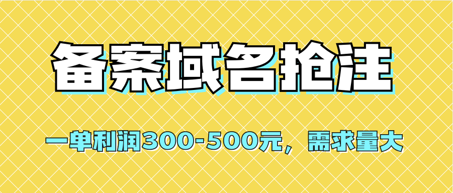 【全网首发】备案域名抢注，一单利润300-500元，需求量大汇创项目库-网创项目资源站-副业项目-创业项目-搞钱项目汇创项目库