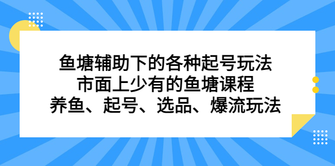 鱼塘辅助下的各种起号玩法，市面上少有的鱼塘课程，养鱼、起号、选品、爆流玩法汇创项目库-网创项目资源站-副业项目-创业项目-搞钱项目汇创项目库