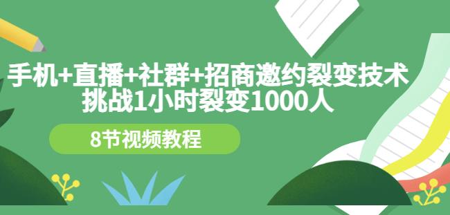 手机+直播+社群+招商邀约裂变技术：挑战1小时裂变1000人（8节视频教程）汇创项目库-网创项目资源站-副业项目-创业项目-搞钱项目汇创项目库