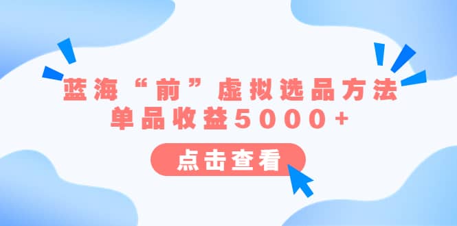 某公众号付费文章《蓝海“前”虚拟选品方法：单品收益5000+》汇创项目库-网创项目资源站-副业项目-创业项目-搞钱项目汇创项目库