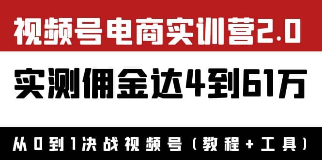 外面收费1900×视频号电商实训营2.0：实测佣金达4到61万（教程+工具）汇创项目库-网创项目资源站-副业项目-创业项目-搞钱项目汇创项目库