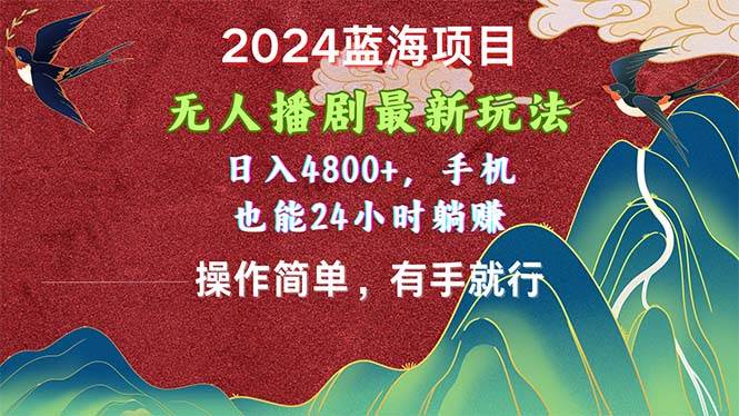2024蓝海项目，无人播剧最新玩法，日入4800+，手机也能操作简单有手就行汇创项目库-网创项目资源站-副业项目-创业项目-搞钱项目汇创项目库