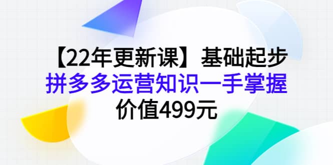 【22年更新课】基础起步，拼多多运营知识一手掌握，价值499元汇创项目库-网创项目资源站-副业项目-创业项目-搞钱项目汇创项目库