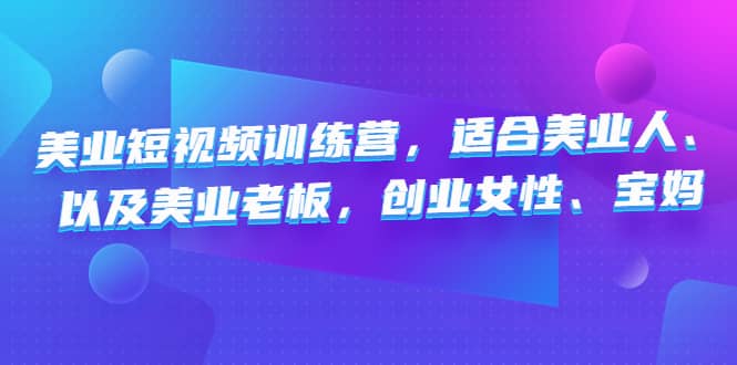 美业短视频训练营，适合美业人、以及美业老板，创业女性、宝妈汇创项目库-网创项目资源站-副业项目-创业项目-搞钱项目汇创项目库