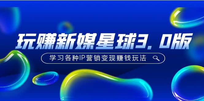 《玩赚新媒星球3.0版》学习各种IP营销变现玩法（价值498）汇创项目库-网创项目资源站-副业项目-创业项目-搞钱项目汇创项目库