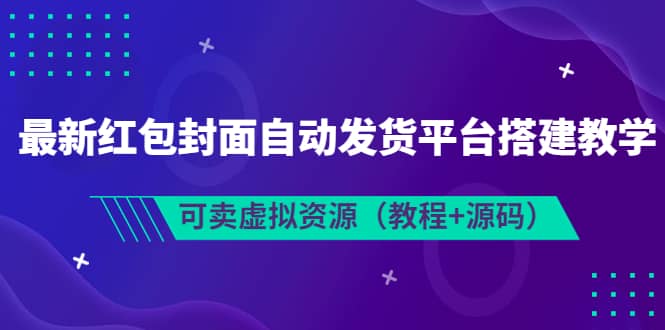 最新红包封面自动发货平台搭建教学，可卖虚拟资源（教程+源码）汇创项目库-网创项目资源站-副业项目-创业项目-搞钱项目汇创项目库