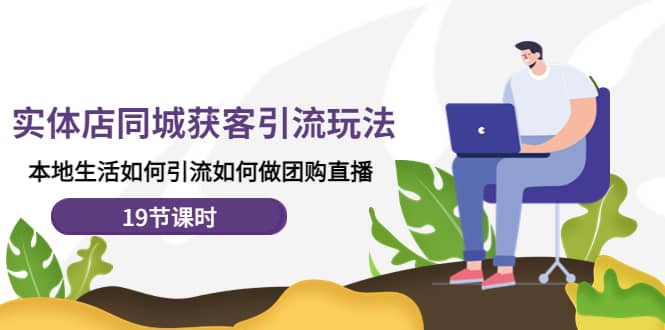 实体店同城获客玩法，本地生活如何做团购直播（19节课时）汇创项目库-网创项目资源站-副业项目-创业项目-搞钱项目汇创项目库
