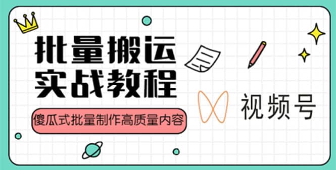 视频号批量搬运实战赚钱教程，傻瓜式批量制作高质量内容【附视频教程+PPT】汇创项目库-网创项目资源站-副业项目-创业项目-搞钱项目汇创项目库