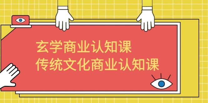 玄学 商业认知课，传统文化商业认知课（43节课）汇创项目库-网创项目资源站-副业项目-创业项目-搞钱项目汇创项目库