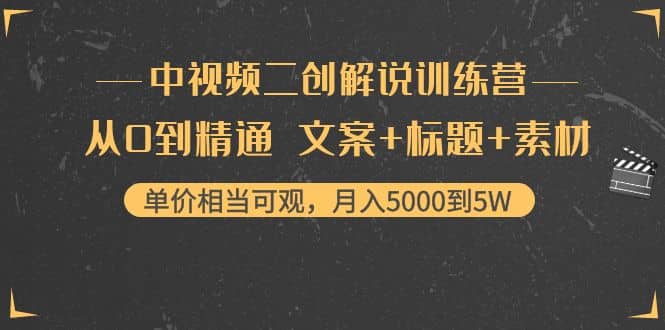 中视频二创解说训练营：从0到精通 文案+标题+素材汇创项目库-网创项目资源站-副业项目-创业项目-搞钱项目汇创项目库