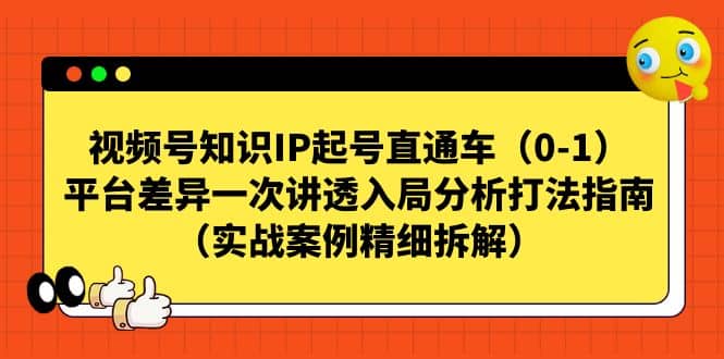 视频号知识IP起号直通车（0-1），平台差异一次讲透入局分析打法指南（实战案例精细拆解）汇创项目库-网创项目资源站-副业项目-创业项目-搞钱项目汇创项目库