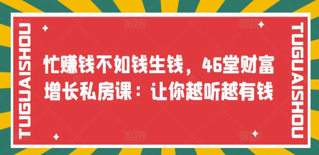 忙赚钱不如钱生钱，46堂财富增长私房课：让你越听越有钱汇创项目库-网创项目资源站-副业项目-创业项目-搞钱项目汇创项目库