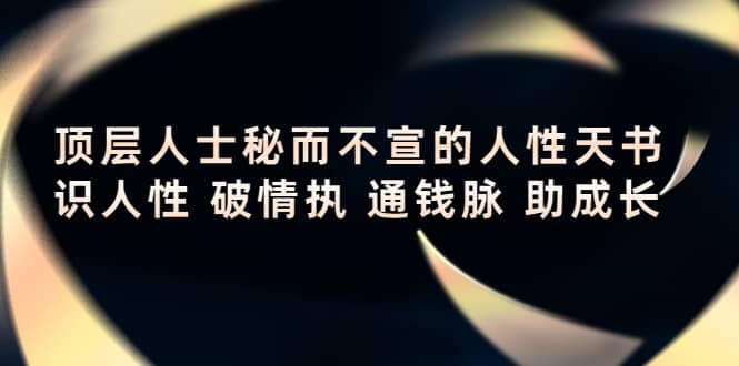 顶层人士秘而不宣的人性天书，识人性 破情执 通钱脉 助成长汇创项目库-网创项目资源站-副业项目-创业项目-搞钱项目汇创项目库