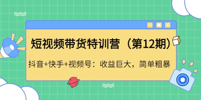 短视频带货特训营（第12期）抖音+快手+视频号汇创项目库-网创项目资源站-副业项目-创业项目-搞钱项目汇创项目库