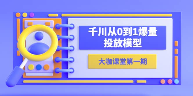 蝉妈妈-大咖课堂第一期，千川从0到1爆量投放模型（23节视频课）汇创项目库-网创项目资源站-副业项目-创业项目-搞钱项目汇创项目库