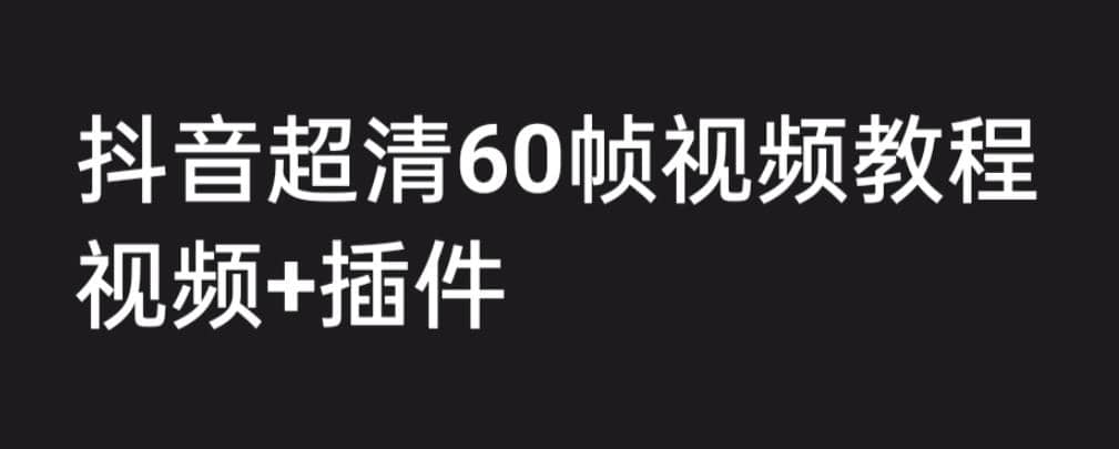 外面收费2300的抖音高清60帧视频教程，学会如何制作视频（教程+插件）汇创项目库-网创项目资源站-副业项目-创业项目-搞钱项目汇创项目库