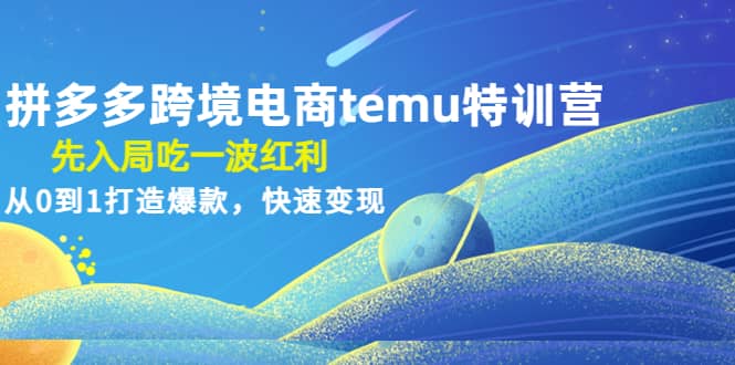 拼多多跨境电商temu特训营：先入局吃一波红利，从0到1打造爆款，快速变现汇创项目库-网创项目资源站-副业项目-创业项目-搞钱项目汇创项目库