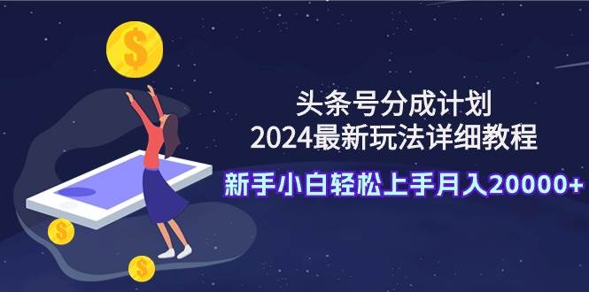 头条号分成计划：2024最新玩法详细教程，新手小白轻松上手月入20000+汇创项目库-网创项目资源站-副业项目-创业项目-搞钱项目汇创项目库