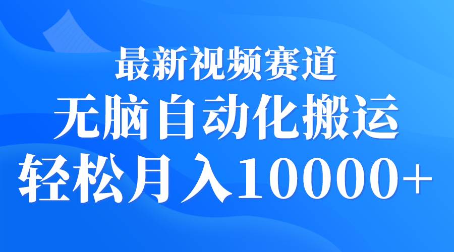最新视频赛道 无脑自动化搬运 轻松月入10000+汇创项目库-网创项目资源站-副业项目-创业项目-搞钱项目汇创项目库