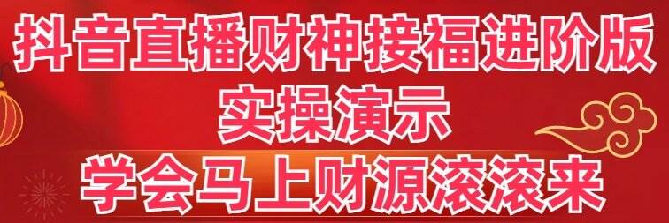抖音直播财神接福进阶版 实操演示 学会马上财源滚滚来汇创项目库-网创项目资源站-副业项目-创业项目-搞钱项目汇创项目库