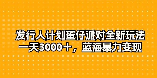 发行人计划蛋仔派对全新玩法，一天3000＋，蓝海暴力变现汇创项目库-网创项目资源站-副业项目-创业项目-搞钱项目汇创项目库