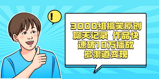 3000组搞笑原创聊天记录 作品快速破10万播放 多渠道变现汇创项目库-网创项目资源站-副业项目-创业项目-搞钱项目汇创项目库