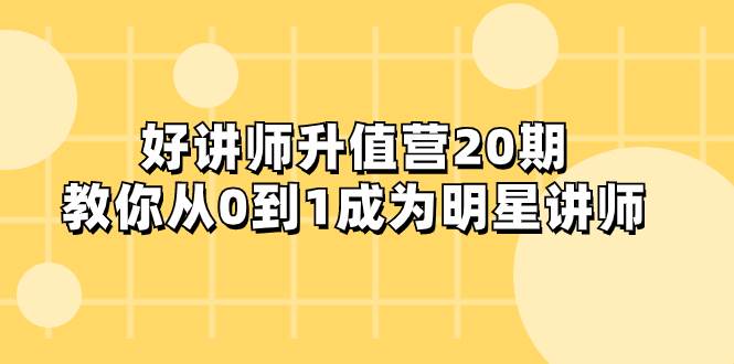 好讲师-升值营-第20期，教你从0到1成为明星讲师汇创项目库-网创项目资源站-副业项目-创业项目-搞钱项目汇创项目库