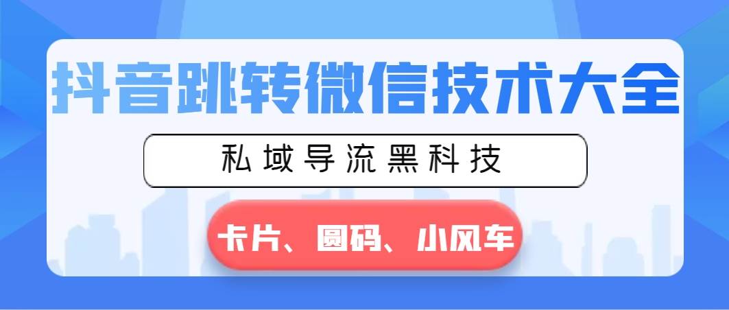 抖音跳转微信技术大全，私域导流黑科技—卡片圆码小风车汇创项目库-网创项目资源站-副业项目-创业项目-搞钱项目汇创项目库