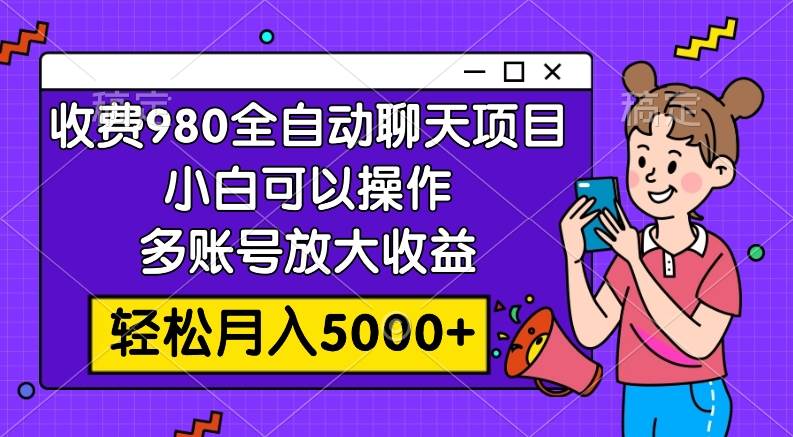 收费980的全自动聊天玩法，小白可以操作，多账号放大收益，轻松月入5000+汇创项目库-网创项目资源站-副业项目-创业项目-搞钱项目汇创项目库