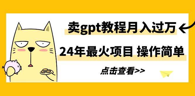 24年最火项目，卖gpt教程月入过万，操作简单汇创项目库-网创项目资源站-副业项目-创业项目-搞钱项目汇创项目库