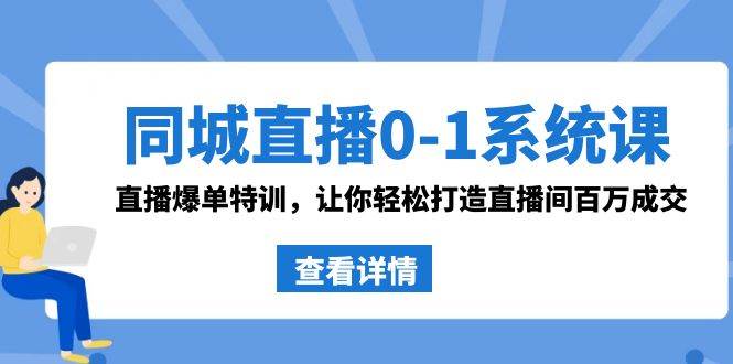 同城直播0-1系统课 抖音同款：直播爆单特训，让你轻松打造直播间百万成交汇创项目库-网创项目资源站-副业项目-创业项目-搞钱项目汇创项目库