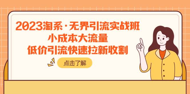2023淘系·无界引流实战班：小成本大流量，低价引流快速拉新收割汇创项目库-网创项目资源站-副业项目-创业项目-搞钱项目汇创项目库