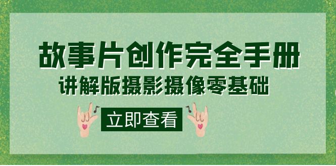 编导-通识课之《故事片-创作完全手册》摄影摄像零基础到精通（20节课程）汇创项目库-网创项目资源站-副业项目-创业项目-搞钱项目汇创项目库