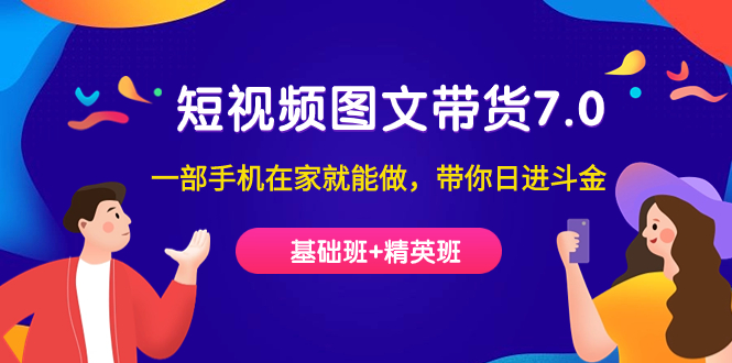 短视频-图文带货7.0（基础班+精英班）一部手机在家就能做，带你日进斗金汇创项目库-网创项目资源站-副业项目-创业项目-搞钱项目汇创项目库