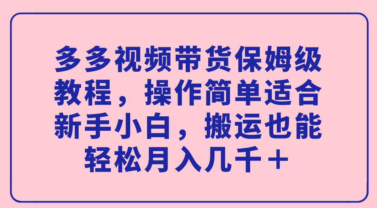多多视频带货保姆级教程，操作简单适合新手小白，搬运也能轻松月入几千＋汇创项目库-网创项目资源站-副业项目-创业项目-搞钱项目汇创项目库