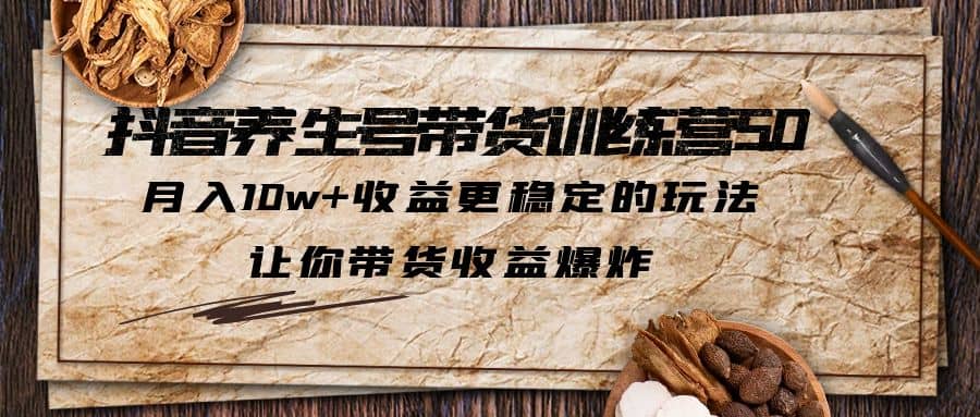 抖音养生号带货·训练营5.0 月入10w+稳定玩法 让你带货收益爆炸(更新)汇创项目库-网创项目资源站-副业项目-创业项目-搞钱项目汇创项目库