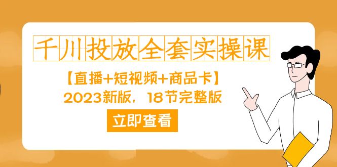 千川投放-全套实操课【直播+短视频+商品卡】2023新版，18节完整版！汇创项目库-网创项目资源站-副业项目-创业项目-搞钱项目汇创项目库