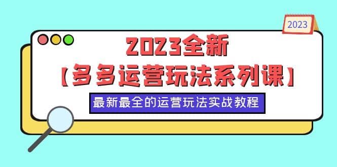 2023全新【多多运营玩法系列课】，最新最全的运营玩法，50节实战教程汇创项目库-网创项目资源站-副业项目-创业项目-搞钱项目汇创项目库