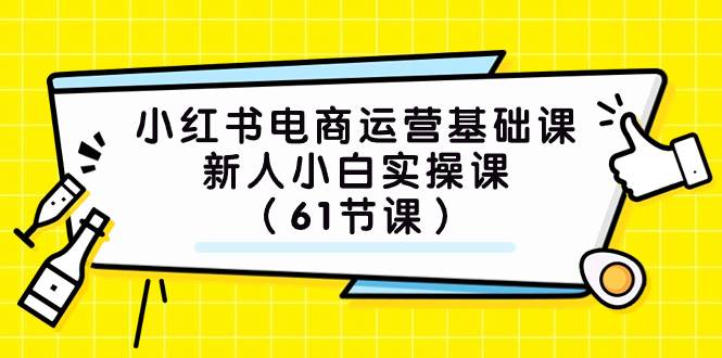 小红书电商运营基础课，新人小白实操课（61节课）汇创项目库-网创项目资源站-副业项目-创业项目-搞钱项目汇创项目库