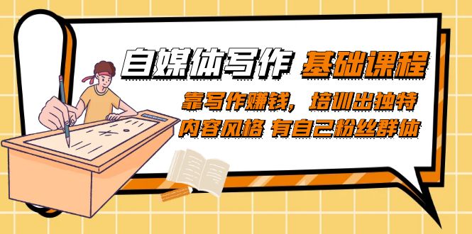 自媒体写作-基础课程：靠写作赚钱，培训出独特内容风格 有自己粉丝群体汇创项目库-网创项目资源站-副业项目-创业项目-搞钱项目汇创项目库