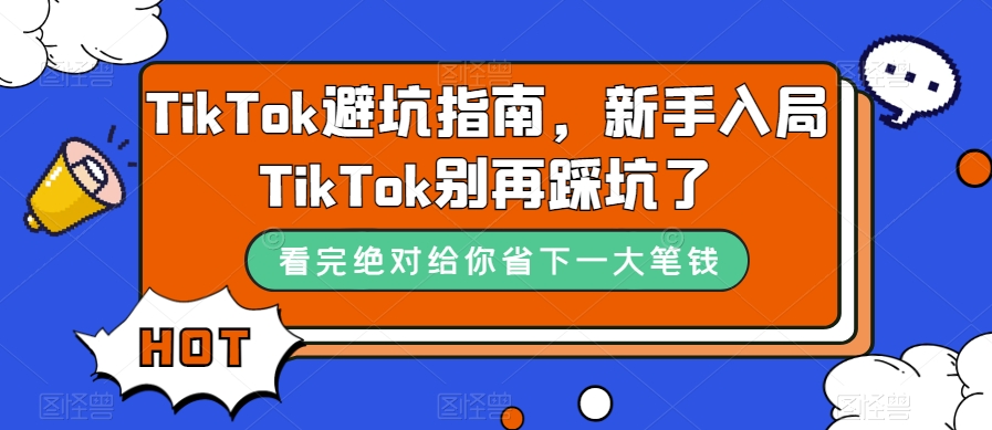 TikTok·避坑指南，新手入局Tk别再踩坑了（10节课）汇创项目库-网创项目资源站-副业项目-创业项目-搞钱项目汇创项目库