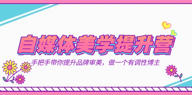 自媒体-美学提升营  手把手带你提升-品牌审美，做一个有调性博主（11节课）汇创项目库-网创项目资源站-副业项目-创业项目-搞钱项目汇创项目库