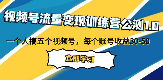 视频号流量变现训练营公测1.0：一个人搞五个视频号，每个账号收益30-50汇创项目库-网创项目资源站-副业项目-创业项目-搞钱项目汇创项目库