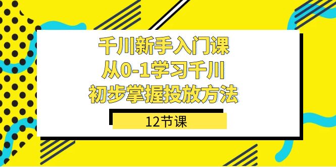 千川-新手入门课，从0-1学习千川，初步掌握投放方法（12节课）汇创项目库-网创项目资源站-副业项目-创业项目-搞钱项目汇创项目库