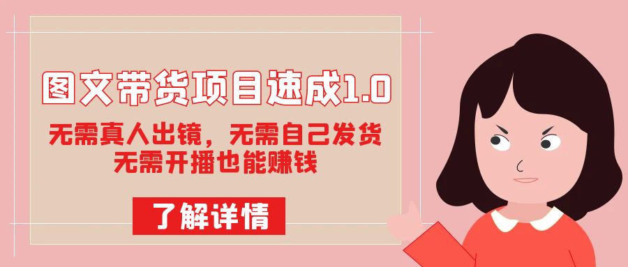 图文带货项目速成1.0：无需真人出镜，无需自己发货，无需开播也能赚钱！汇创项目库-网创项目资源站-副业项目-创业项目-搞钱项目汇创项目库