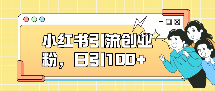 小红书引流创业粉，日引100+，小白可上手，可矩阵操作汇创项目库-网创项目资源站-副业项目-创业项目-搞钱项目汇创项目库