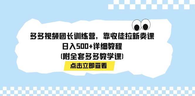 多多视频团长训练营，靠收徒拉新卖课，日入500+详细教程(附全套多多教学课)汇创项目库-网创项目资源站-副业项目-创业项目-搞钱项目汇创项目库