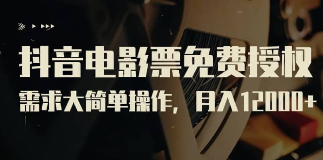 抖音电影票免费授权，需求大简单操作，月入12000+（教程+素材打包）汇创项目库-网创项目资源站-副业项目-创业项目-搞钱项目汇创项目库